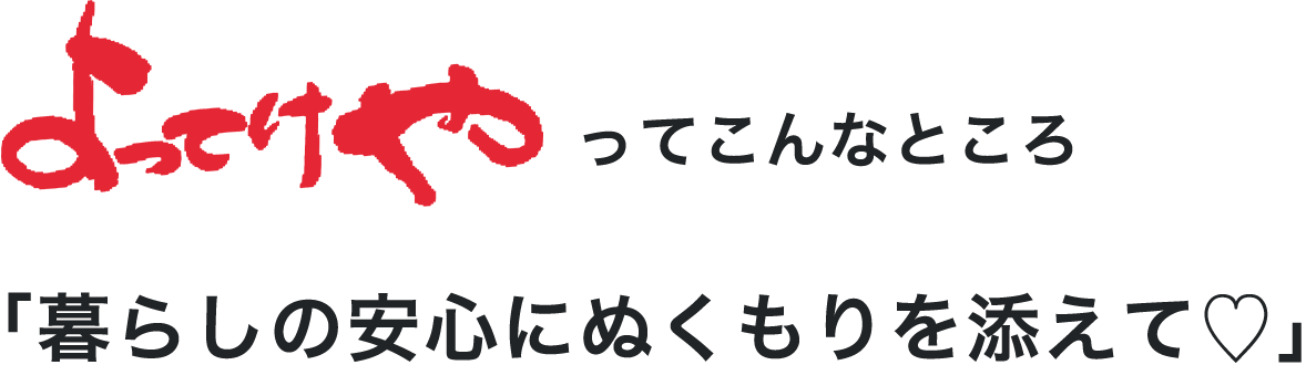 よってけやってこんなところ「暮らしの安心にぬくもりを添えて♡」